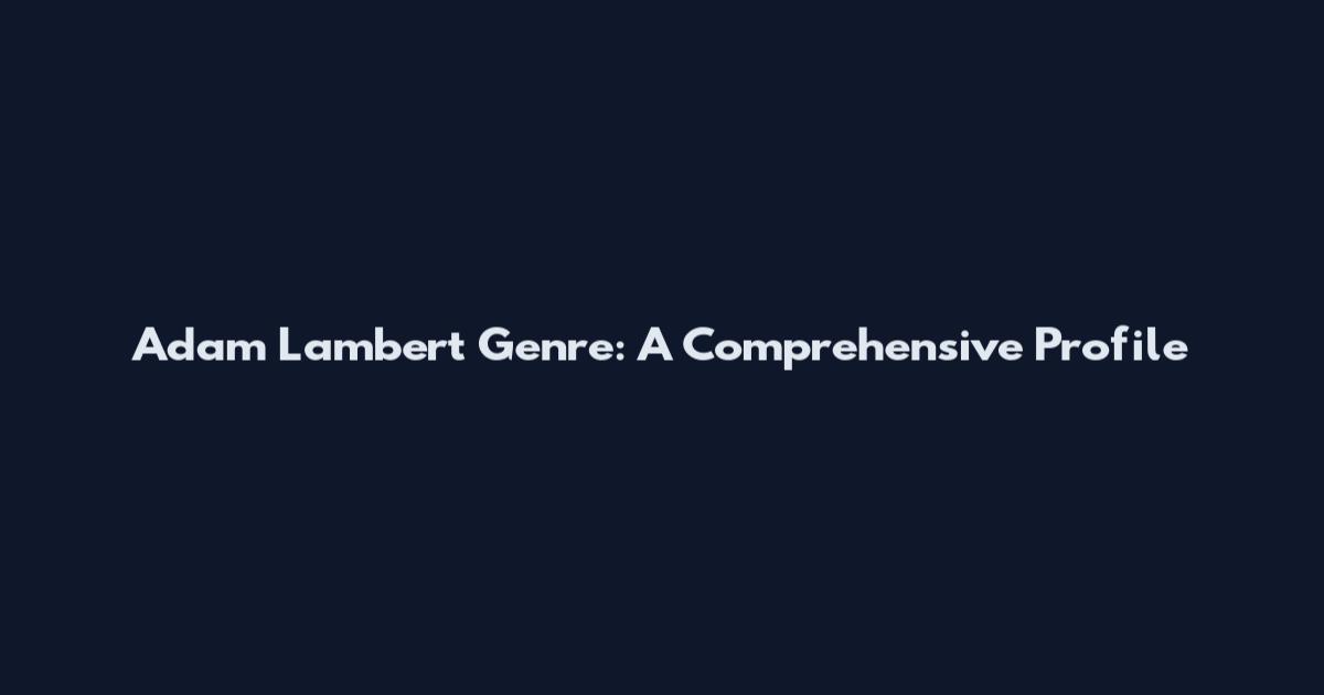 Adam Lambert Genre: A Comprehensive Profile
