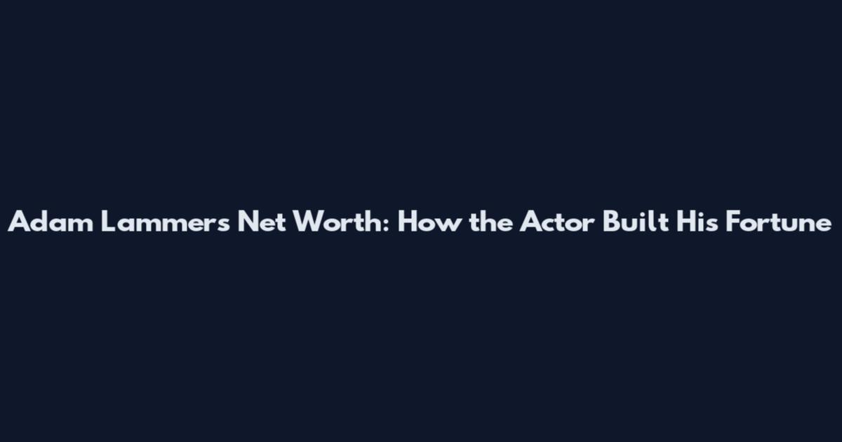 Adam Lammers Net Worth: How the Actor Built His Fortune