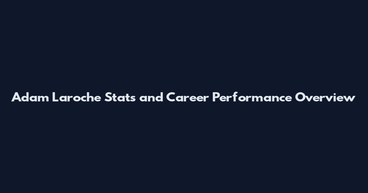 Adam Laroche Stats and Career Performance Overview