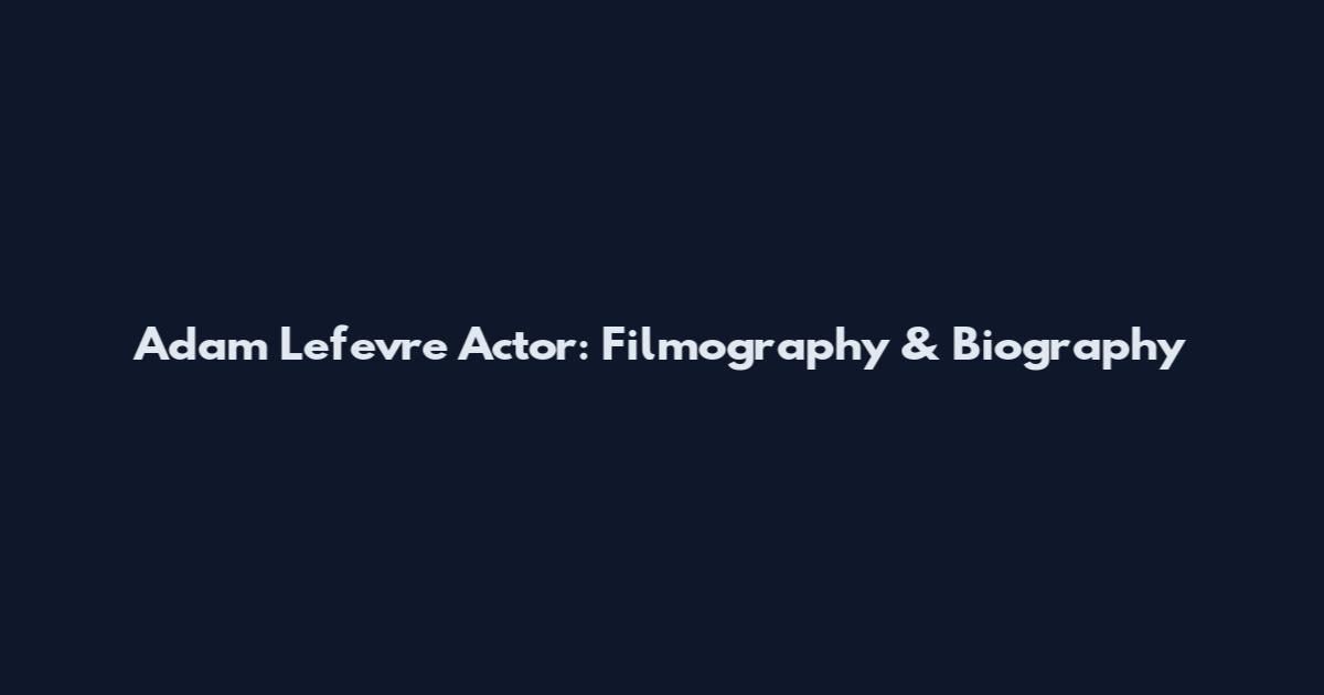 Adam Lefevre Actor: Filmography & Biography