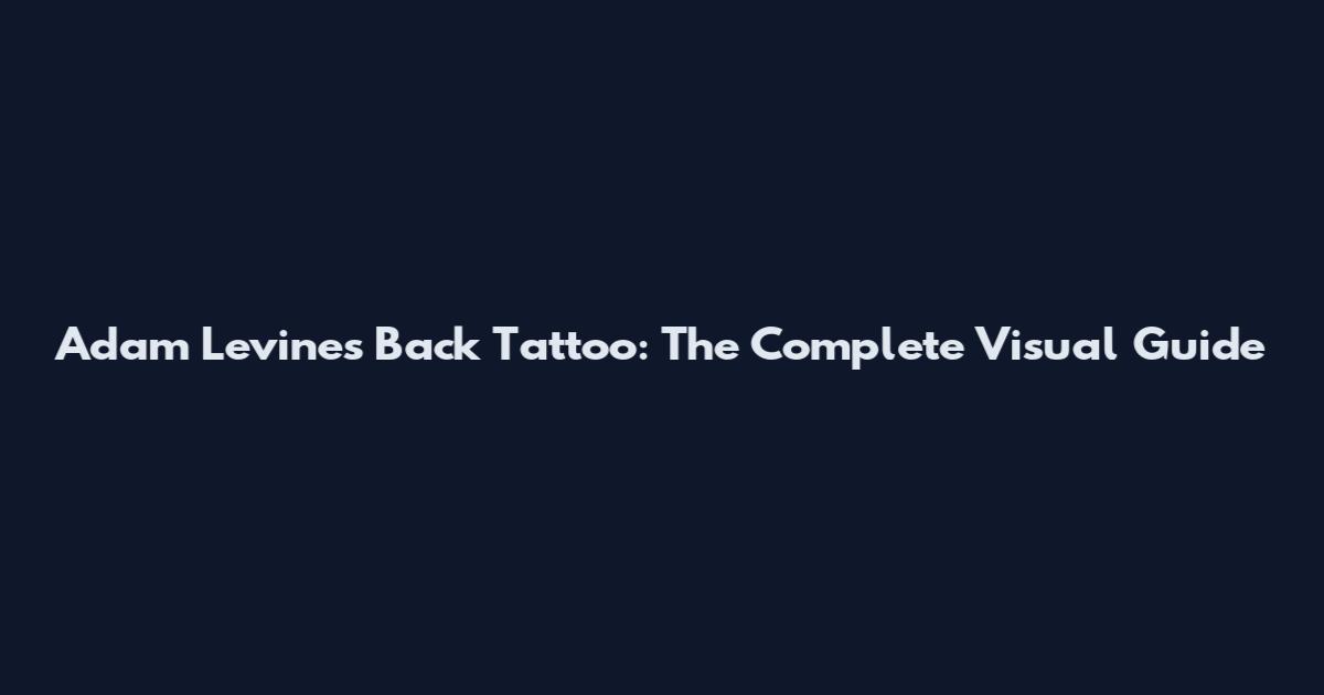 Adam Levine's Back Tattoo: The Complete Visual Guide