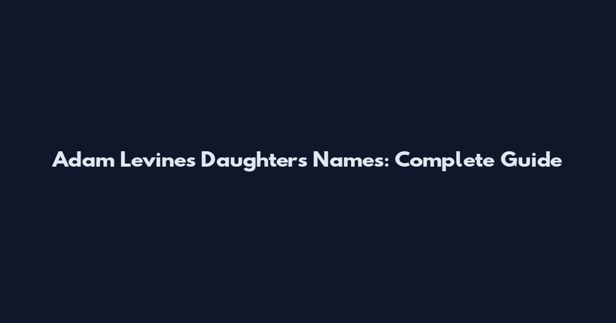 Adam Levine's Daughters' Names: Complete Guide