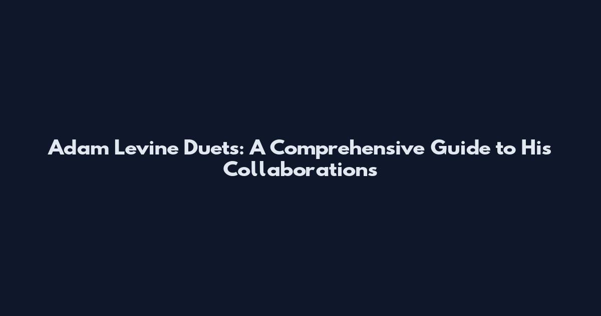 Adam Levine Duets: A Comprehensive Guide to His Collaborations
