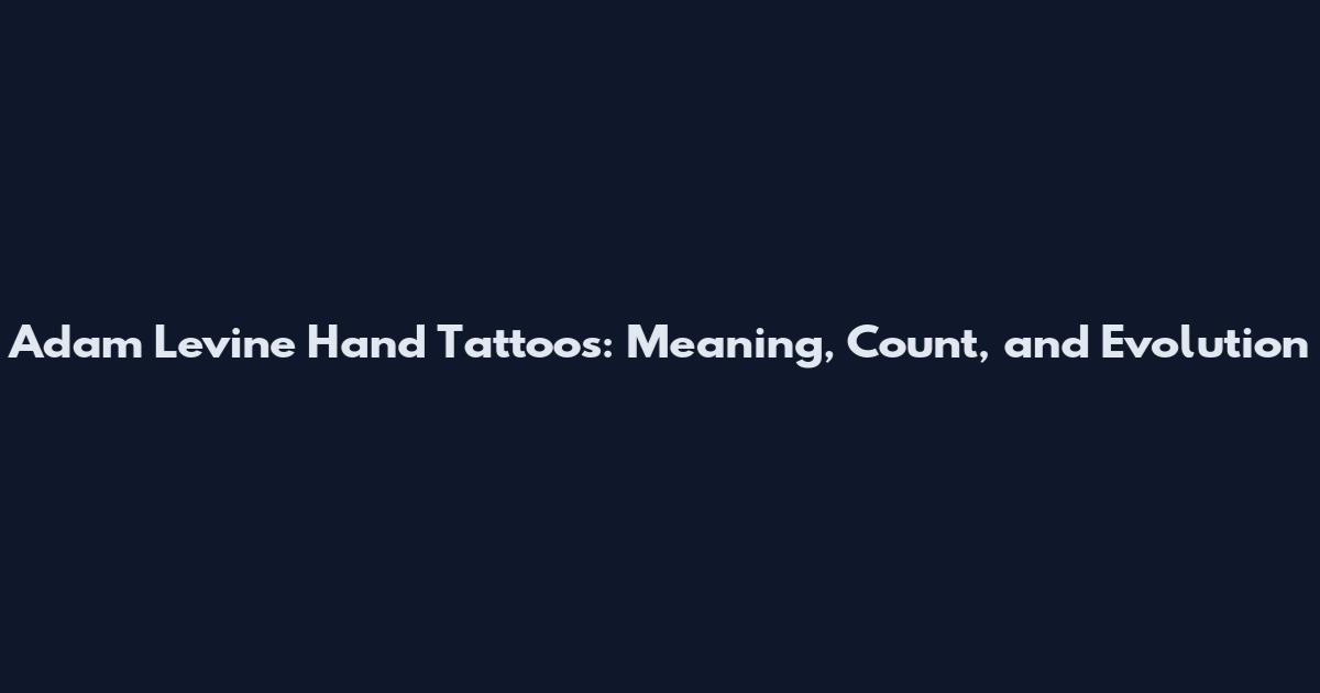 Adam Levine Hand Tattoos: Meaning, Count, and Evolution