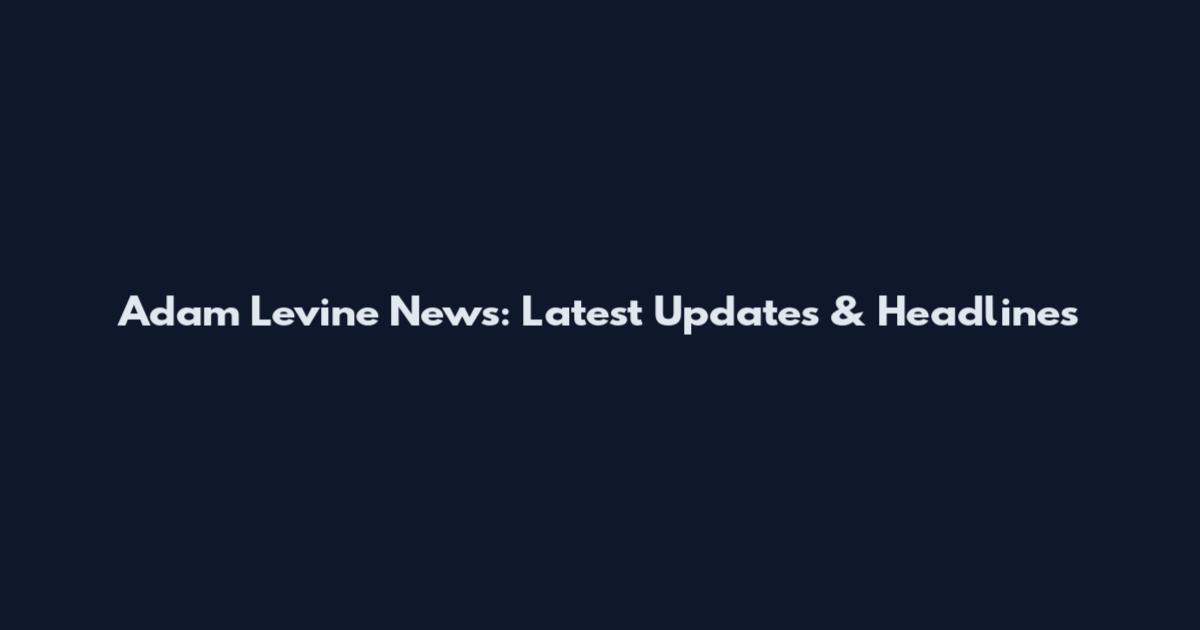 Adam Levine News: Latest Updates & Headlines