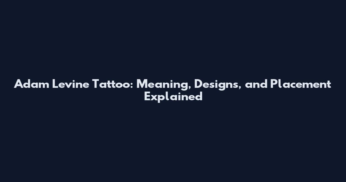 Adam Levine Tattoo: Meaning, Designs, and Placement Explained
