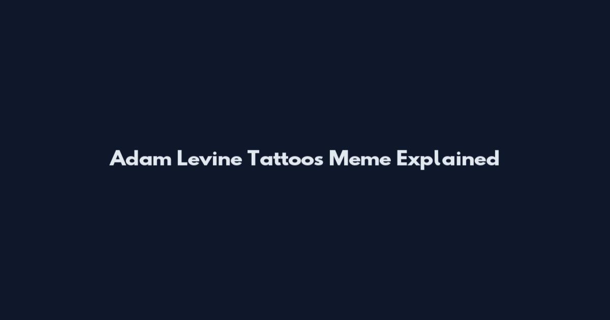 Adam Levine Tattoos Meme Explained