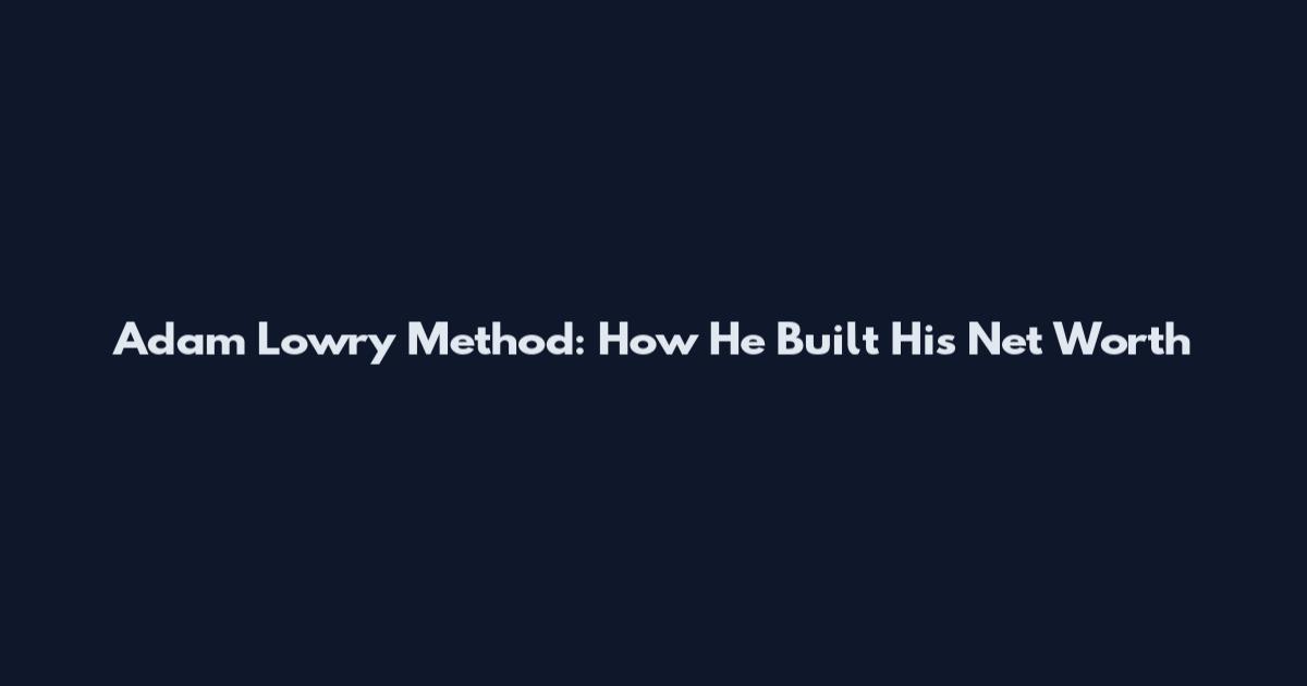 Adam Lowry Method: How He Built His Net Worth