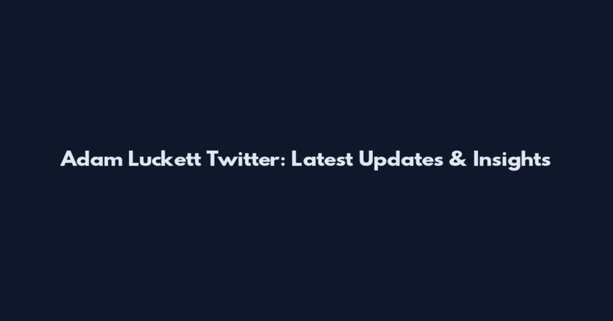 Adam Luckett Twitter: Latest Updates & Insights