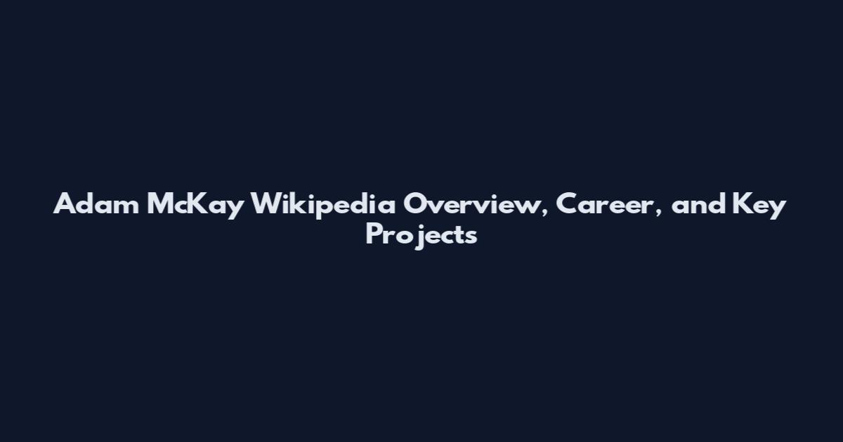 Adam McKay Wikipedia Overview, Career, and Key Projects