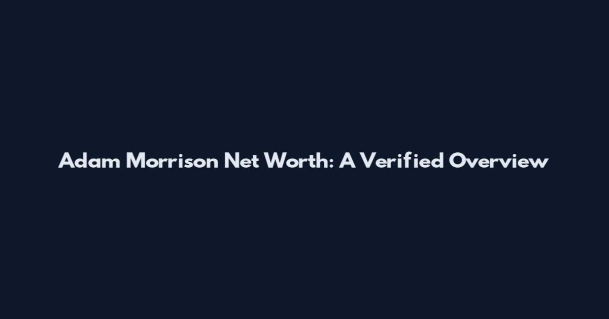 Adam Morrison Net Worth: A Verified Overview