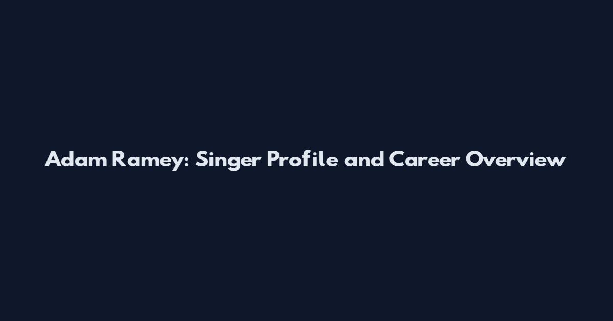 Adam Ramey: Singer Profile and Career Overview
