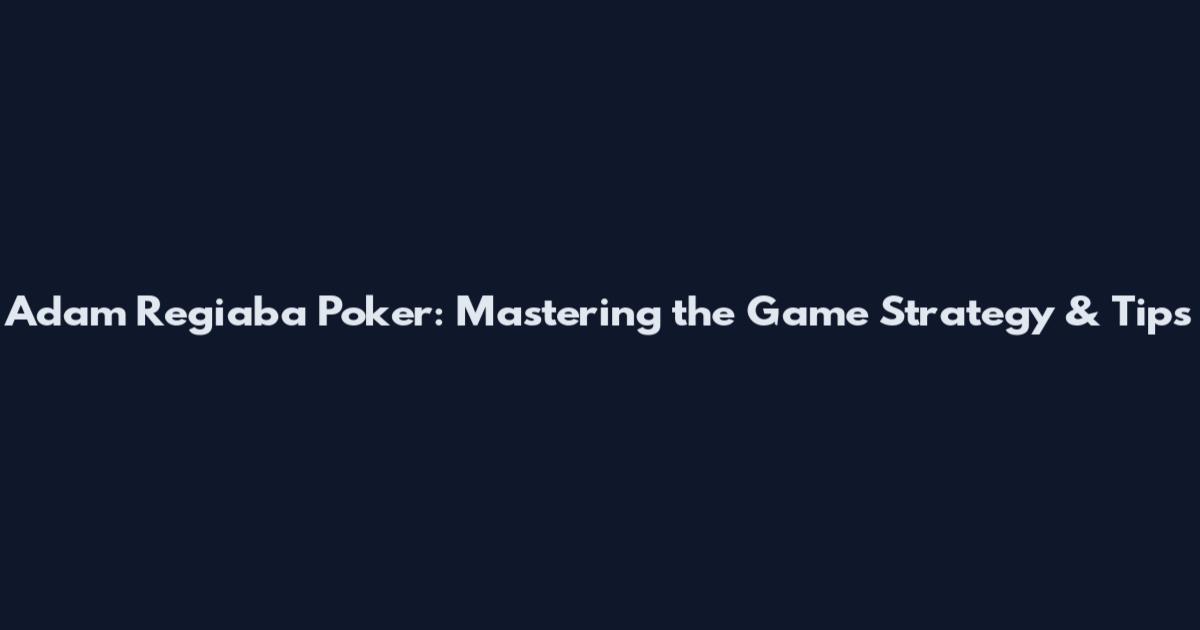 Adam Regiaba Poker: Mastering the Game Strategy & Tips