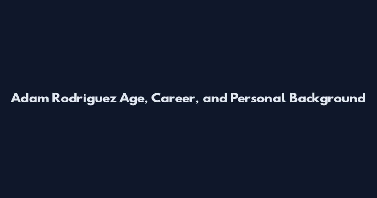 Adam Rodriguez Age, Career, and Personal Background