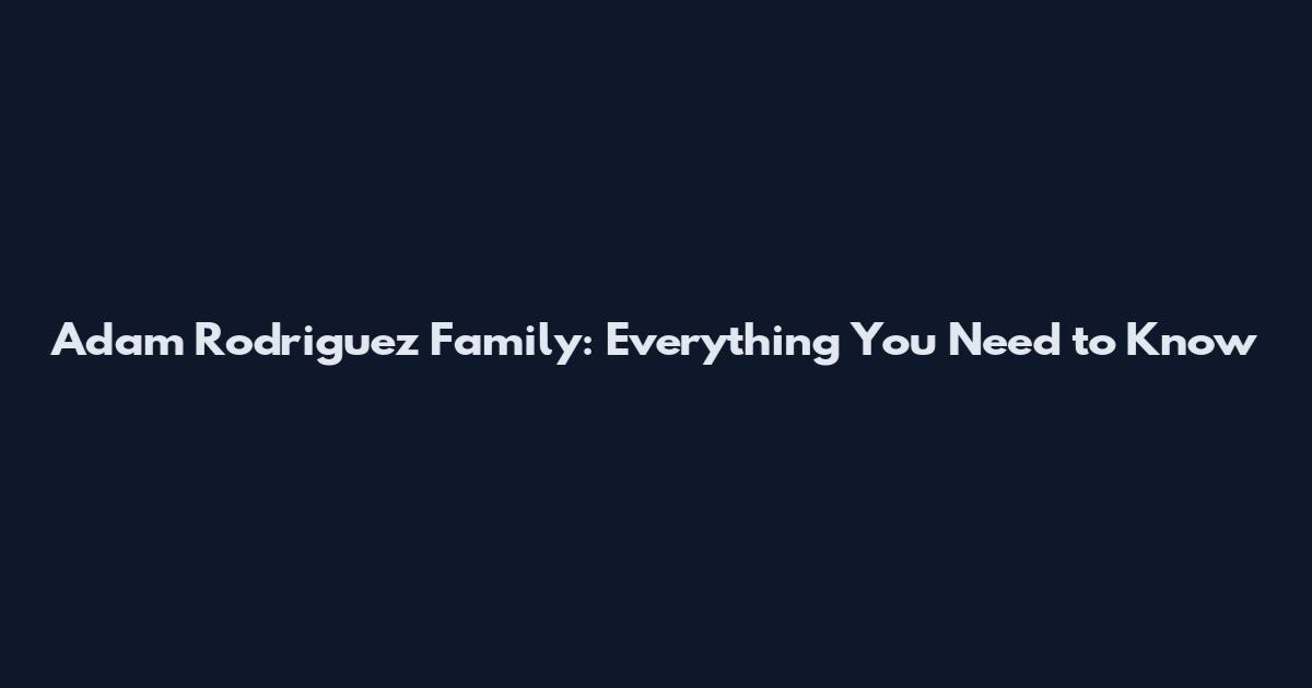 Adam Rodriguez Family: Everything You Need to Know