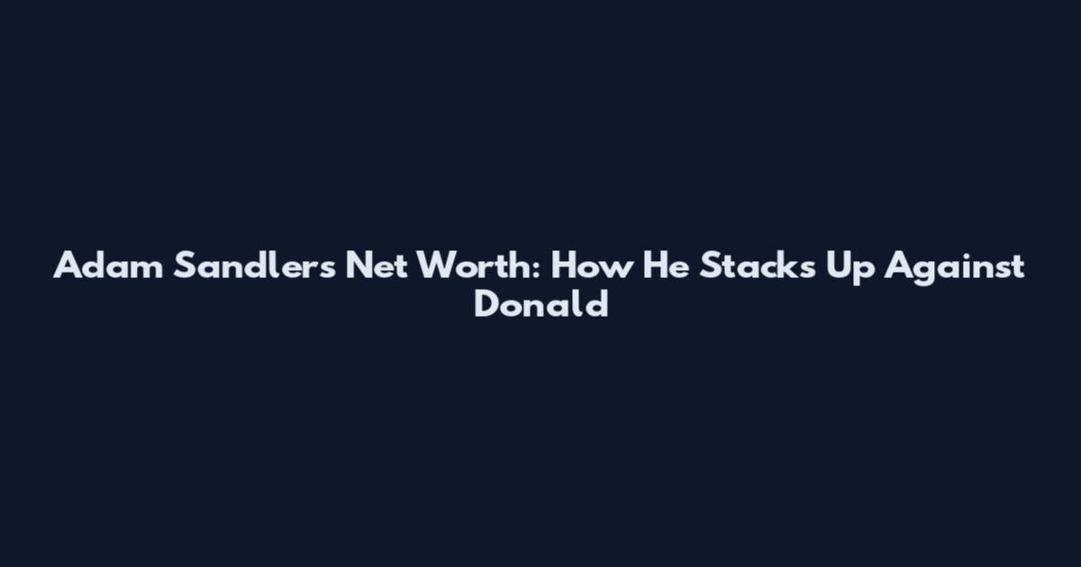 Adam Sandler's Net Worth: How He Stacks Up Against Donald