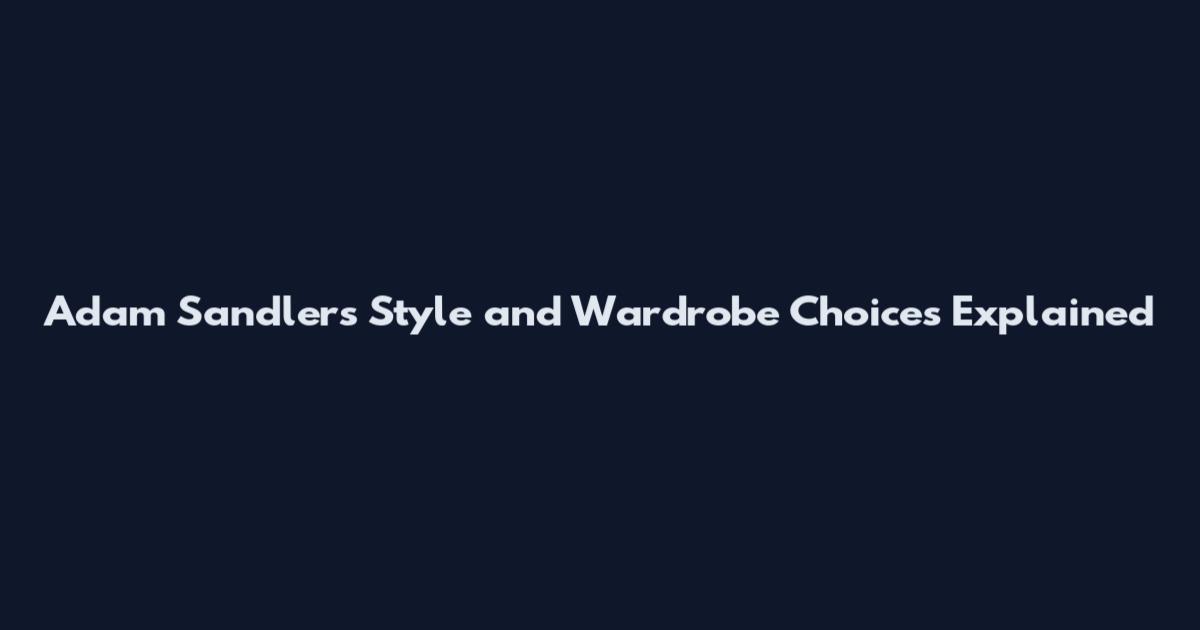 Adam Sandler's Style and Wardrobe Choices Explained