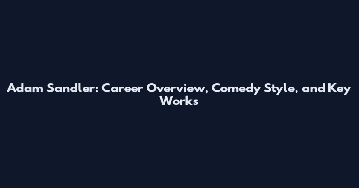 Adam Sandler: Career Overview, Comedy Style, and Key Works