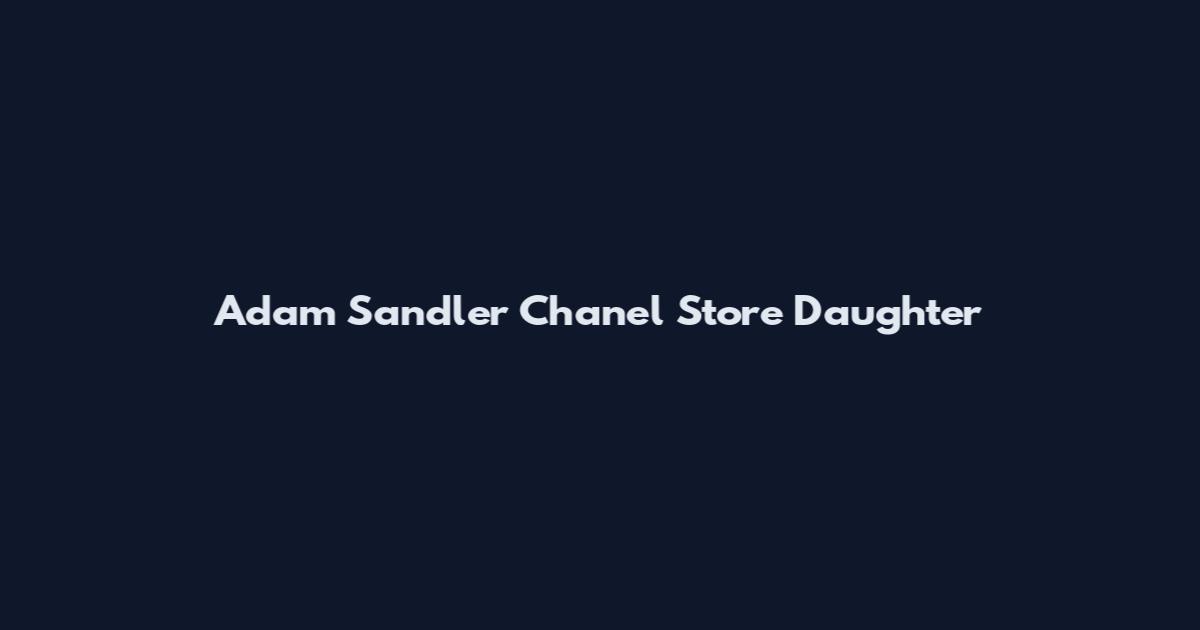 Adam Sandler Chanel Store Daughter