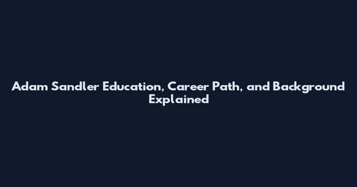 Adam Sandler Education, Career Path, and Background Explained
