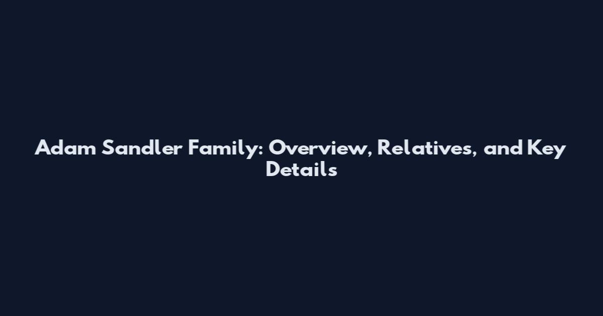 Adam Sandler Family: Overview, Relatives, and Key Details
