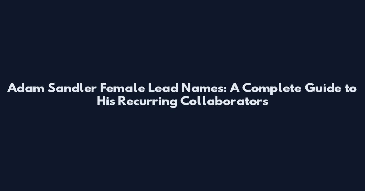 Adam Sandler Female Lead Names: A Complete Guide to His Recurring Collaborators