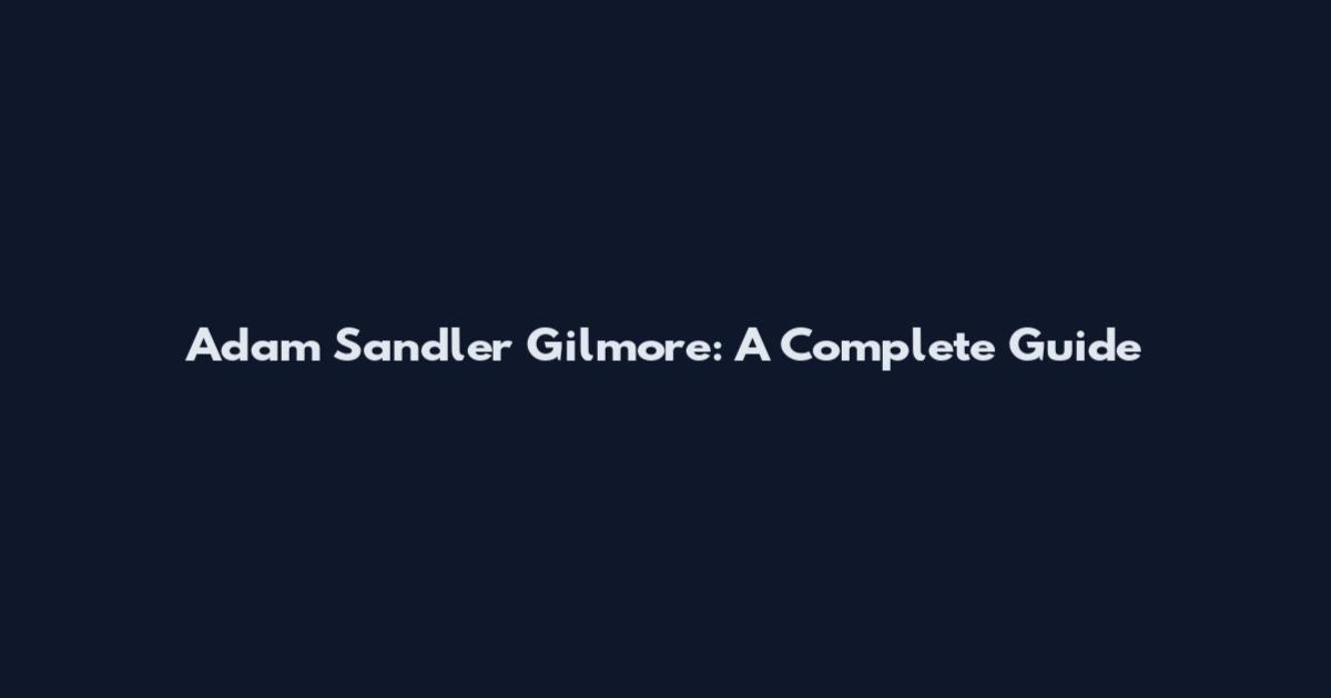 Adam Sandler Gilmore: A Complete Guide