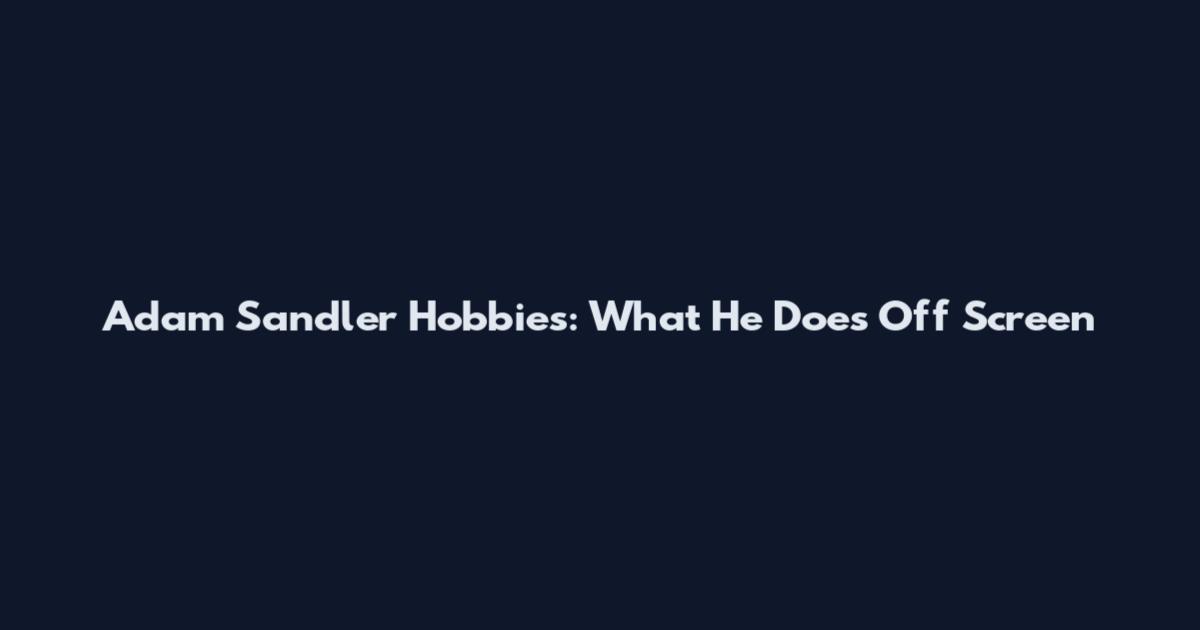Adam Sandler Hobbies: What He Does Off Screen