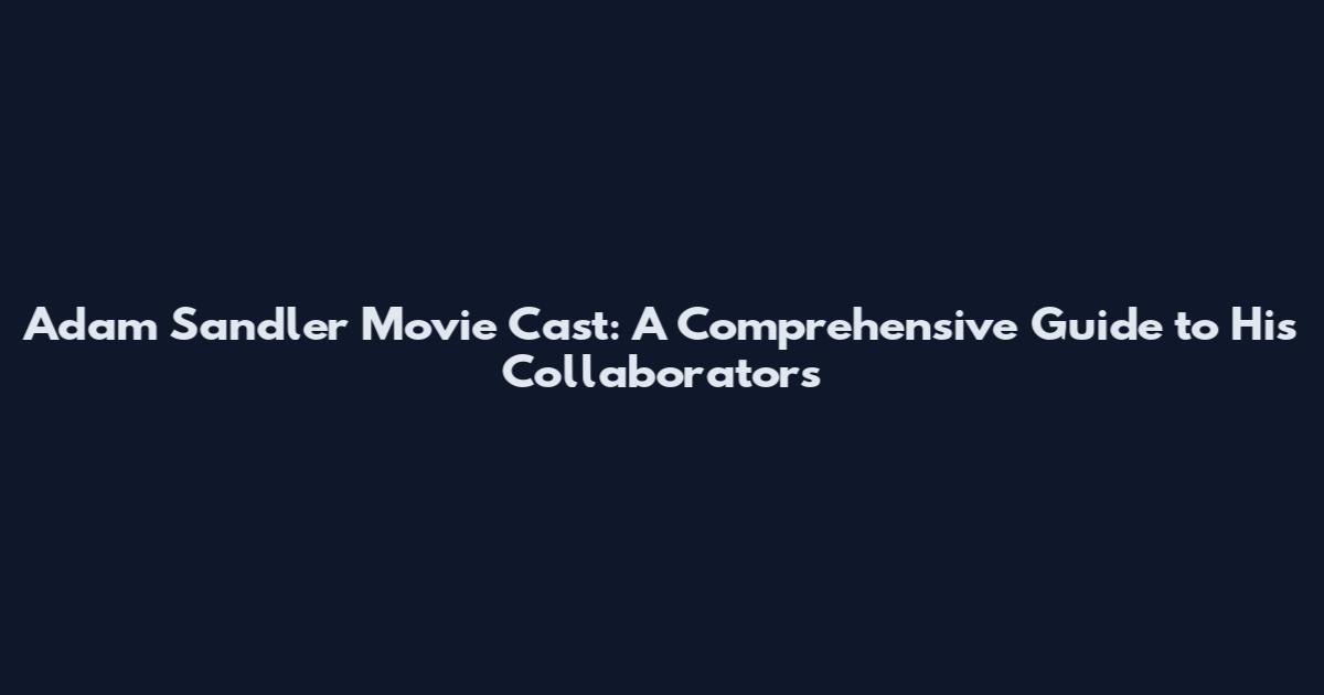 Adam Sandler Movie Cast: A Comprehensive Guide to His Collaborators