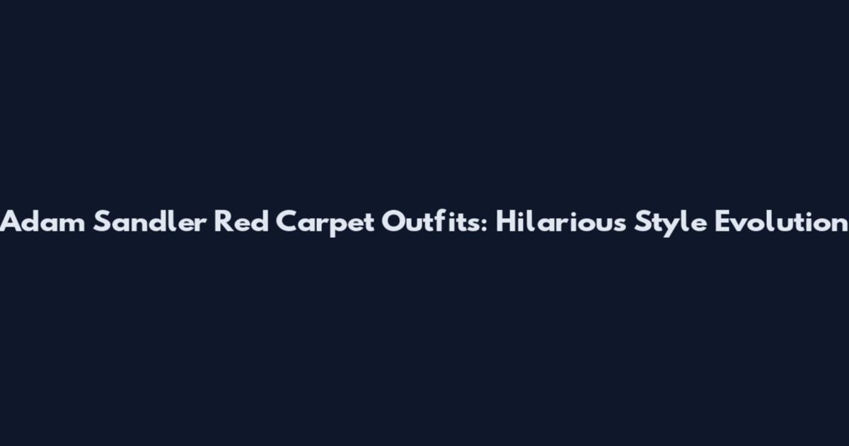 Adam Sandler Red Carpet Outfits: Hilarious Style Evolution