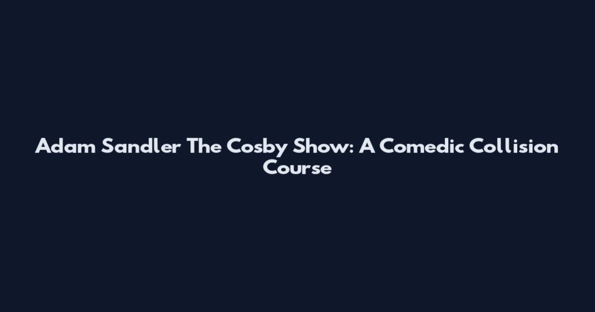 Adam Sandler The Cosby Show: A Comedic Collision Course