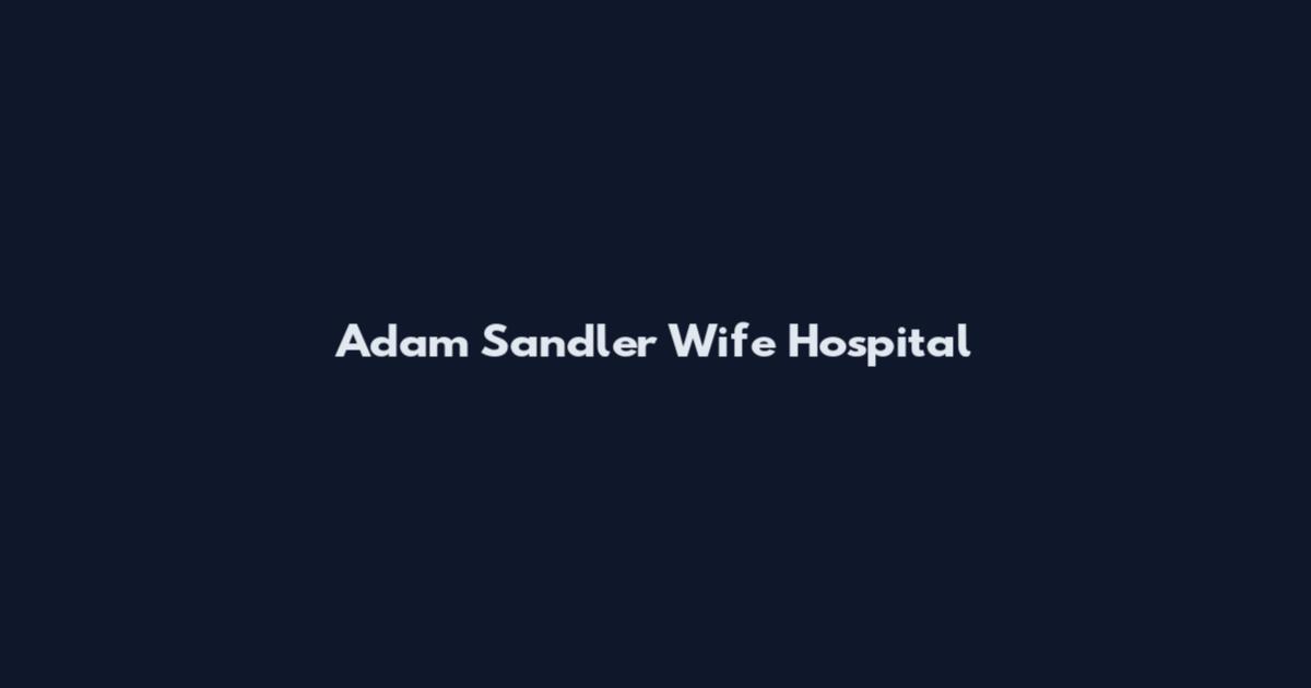 Adam Sandler Wife Hospital