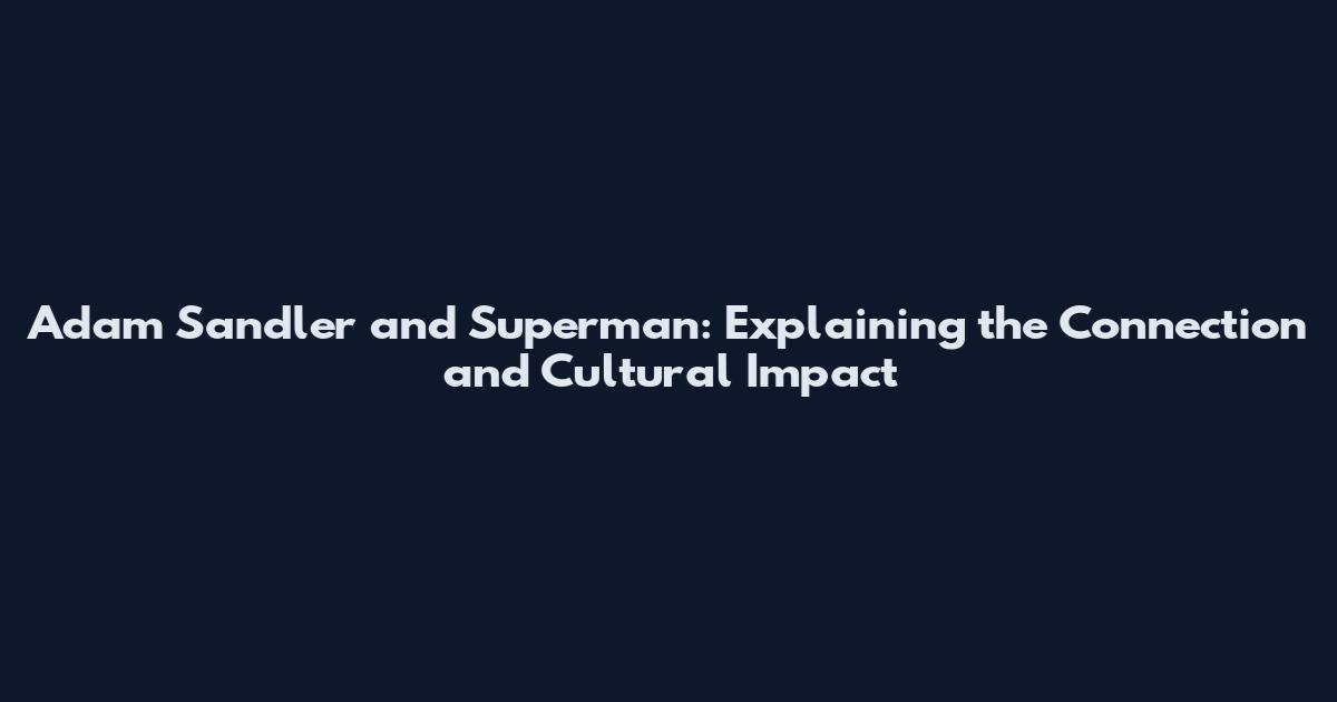 Adam Sandler and Superman: Explaining the Connection and Cultural Impact