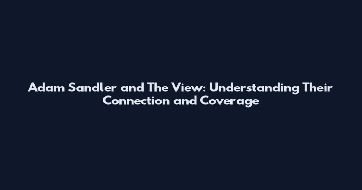 Adam Sandler and The View: Understanding Their Connection and Coverage