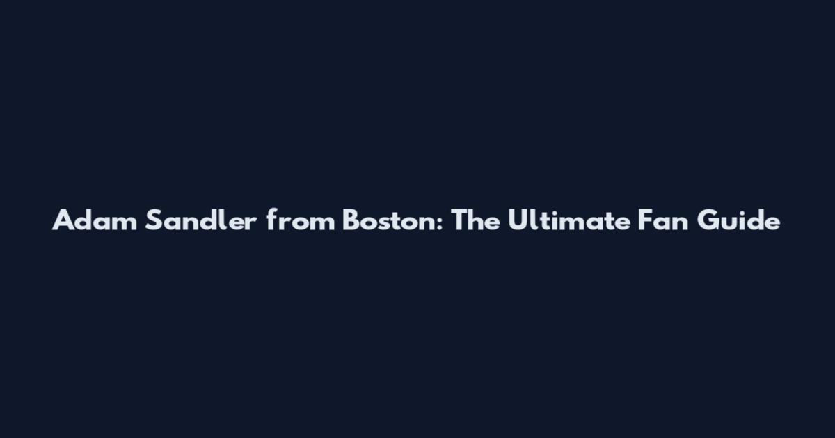 Adam Sandler from Boston: The Ultimate Fan Guide