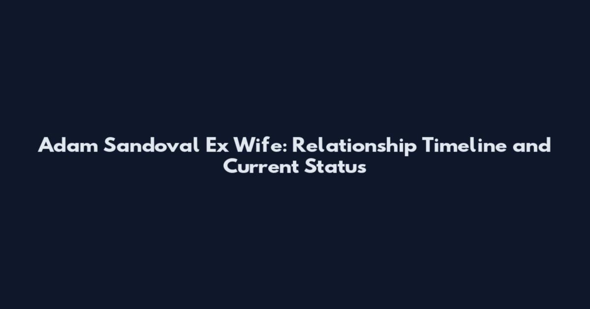 Adam Sandoval Ex Wife: Relationship Timeline and Current Status