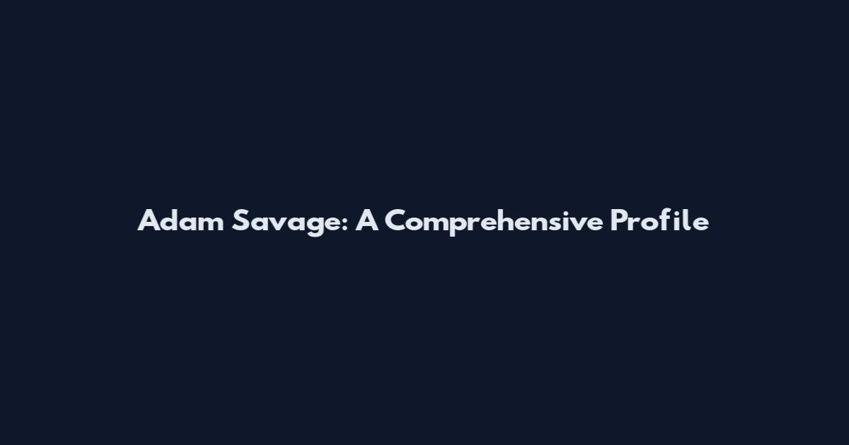Adam Savage: A Comprehensive Profile