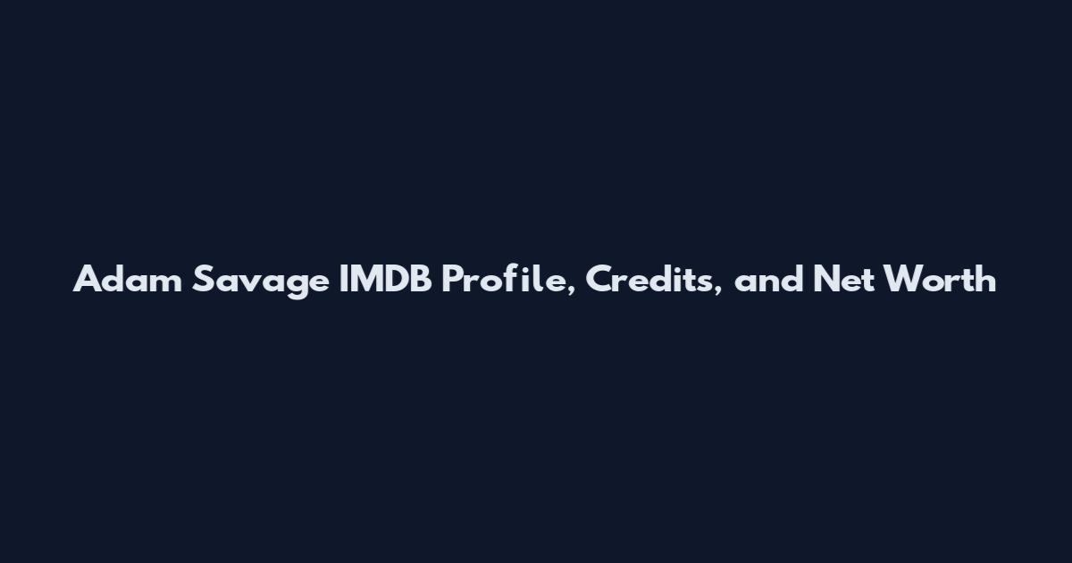 Adam Savage IMDB Profile, Credits, and Net Worth