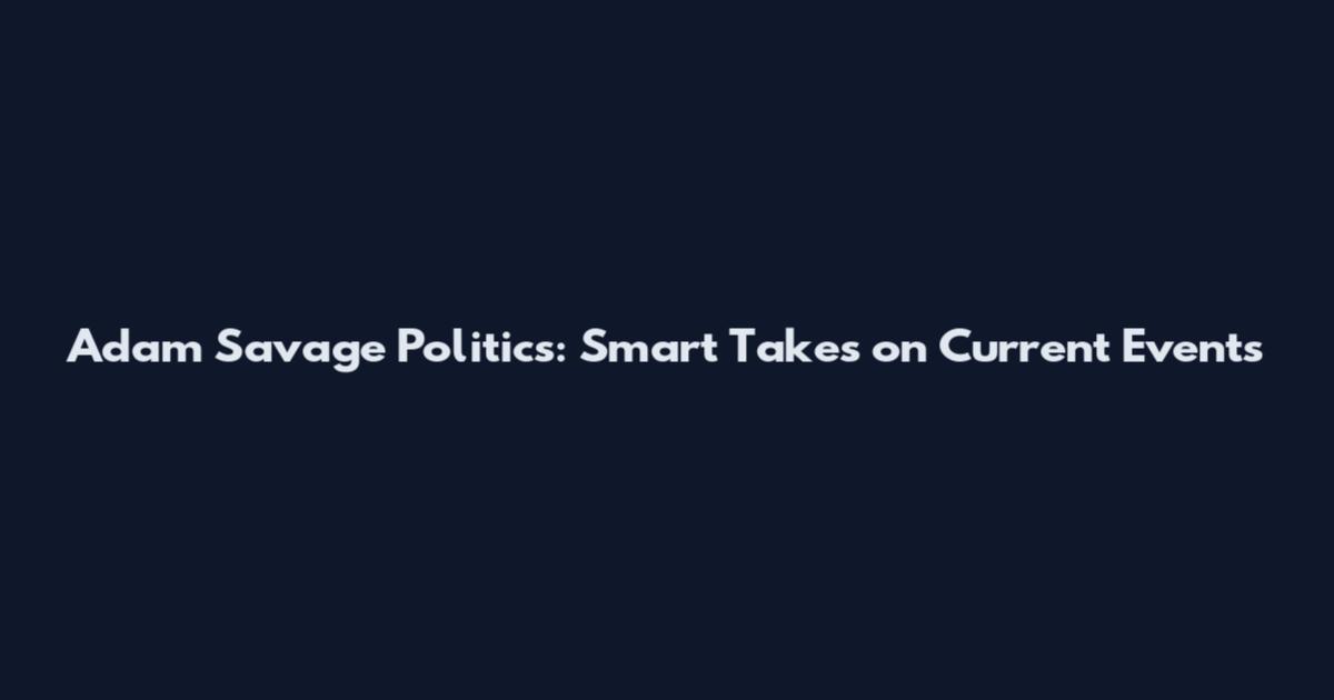 Adam Savage Politics: Smart Takes on Current Events
