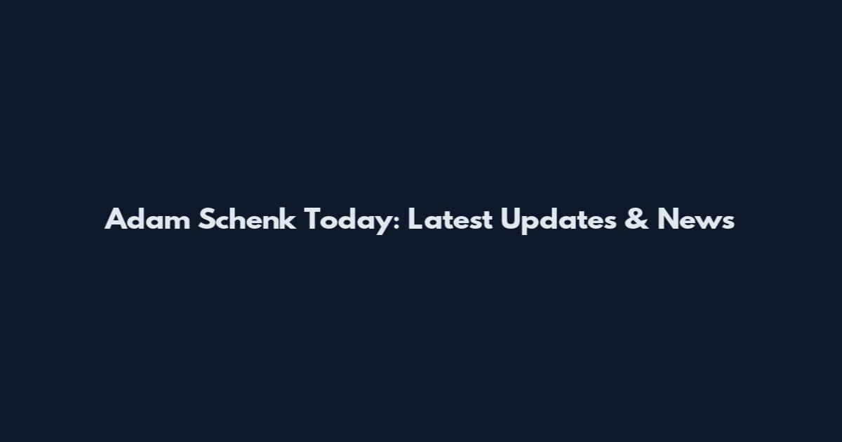 Adam Schenk Today: Latest Updates & News