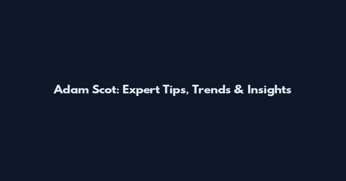 Adam Scot: Expert Tips, Trends & Insights