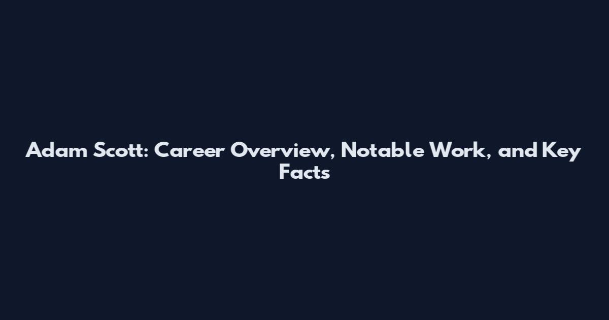 Adam Scott: Career Overview, Notable Work, and Key Facts