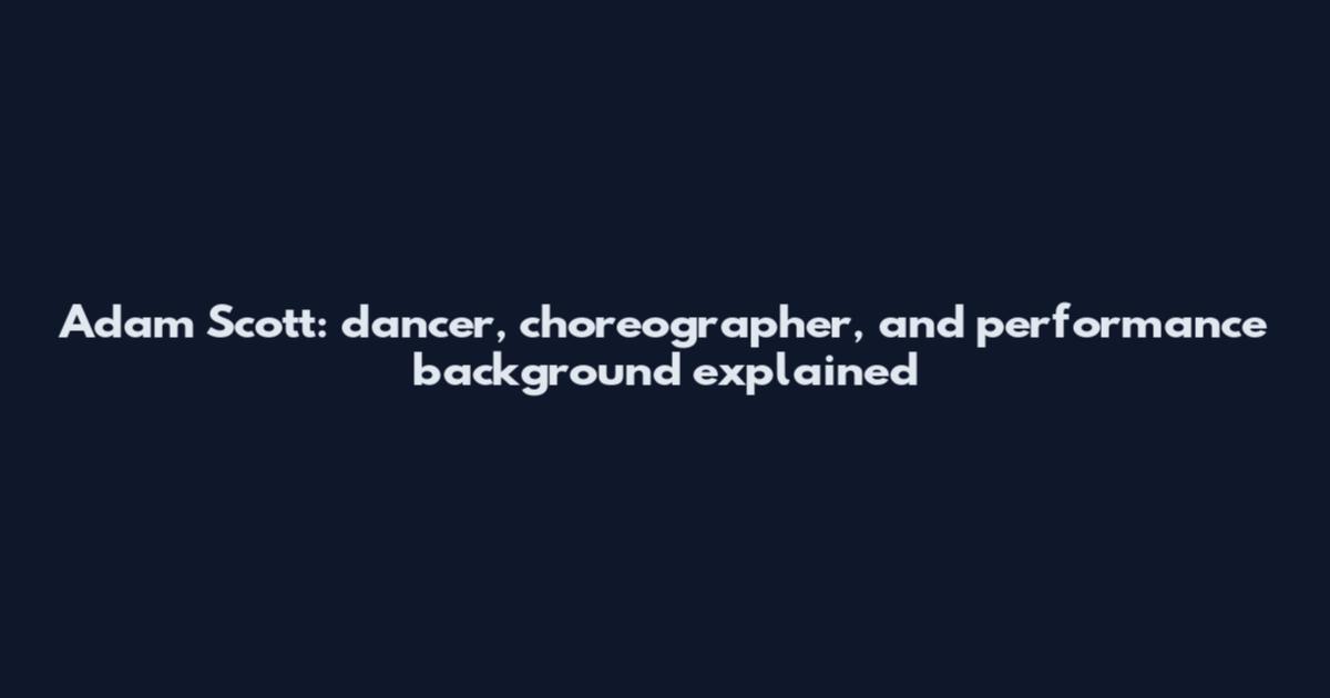 Adam Scott: dancer, choreographer, and performance background explained