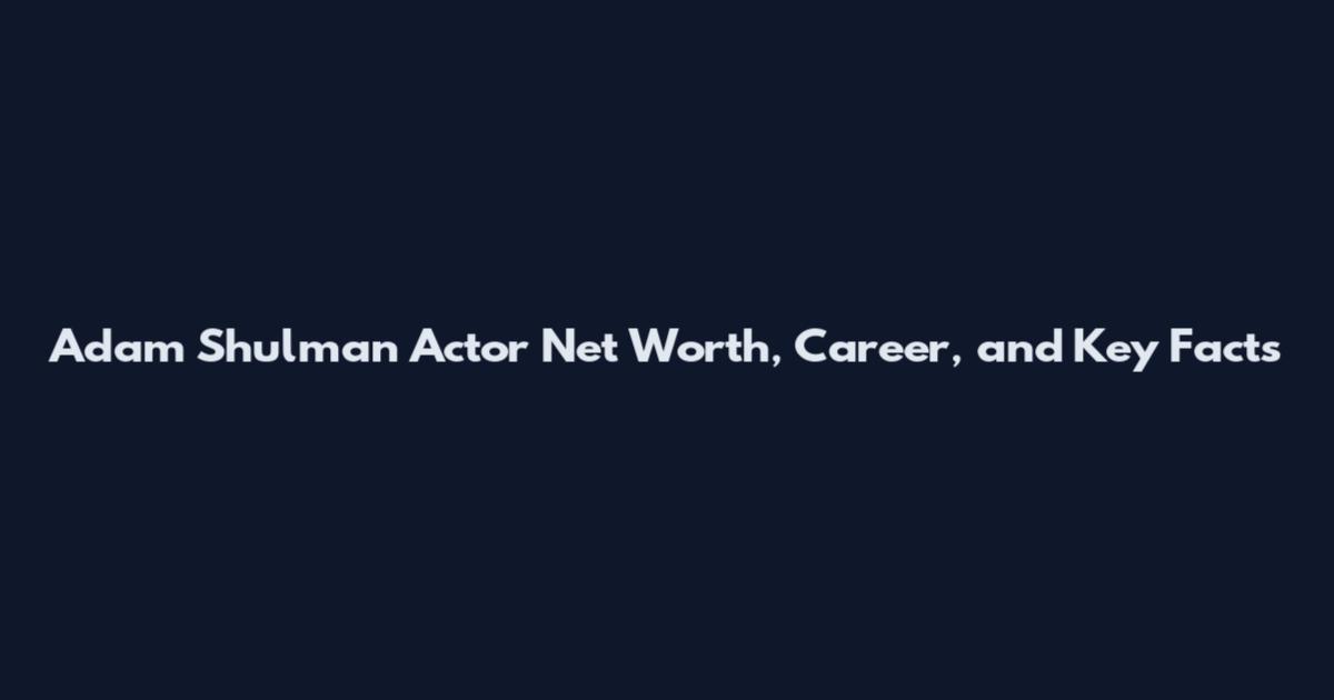 Adam Shulman Actor Net Worth, Career, and Key Facts