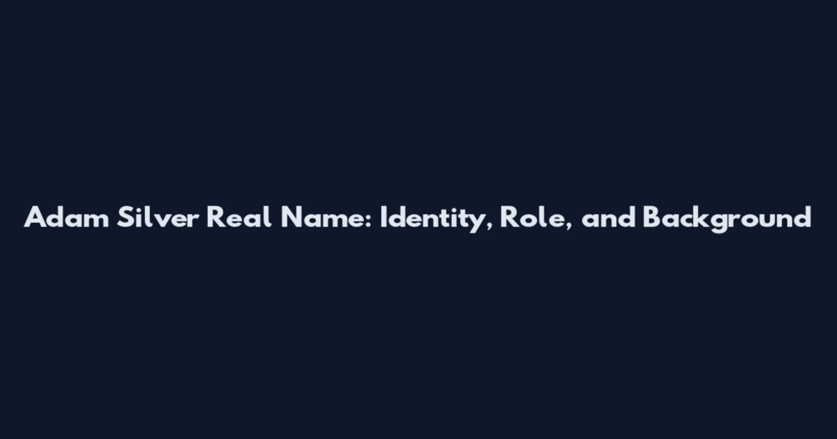 Adam Silver Real Name: Identity, Role, and Background