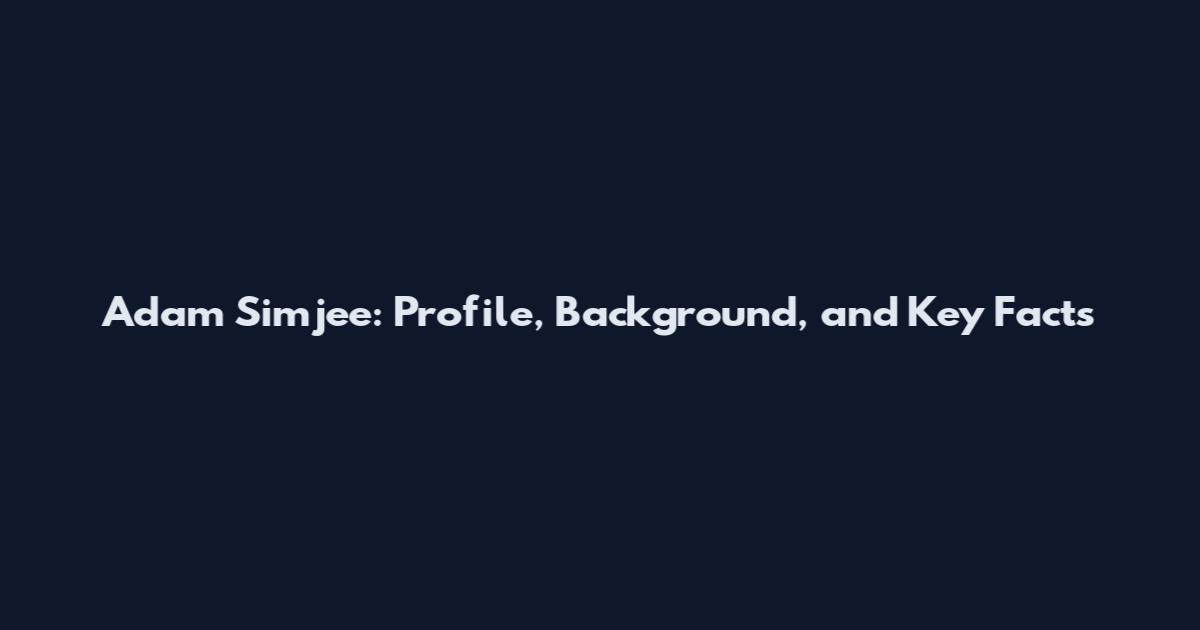 Adam Simjee: Profile, Background, and Key Facts