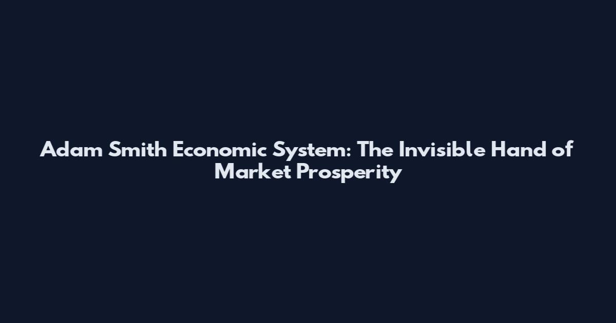 Adam Smith Economic System: The Invisible Hand of Market Prosperity
