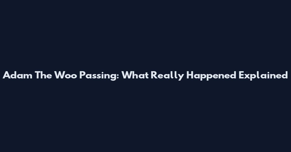 Adam The Woo Passing: What Really Happened Explained
