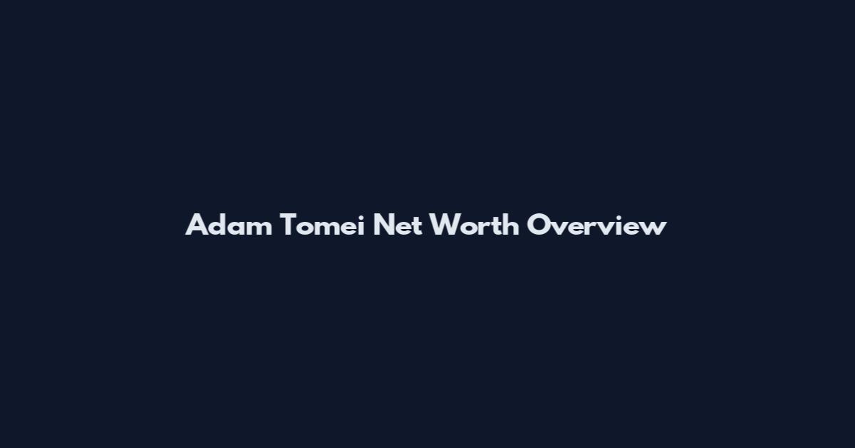Adam Tomei Net Worth Overview