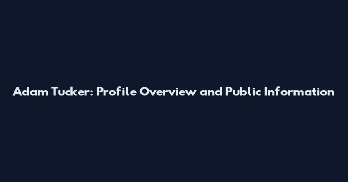 Adam Tucker: Profile Overview and Public Information